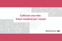 Coltivare una rete: futuri condivisi per i musei – patrimonioculturale.regione.emilia-romagna.it