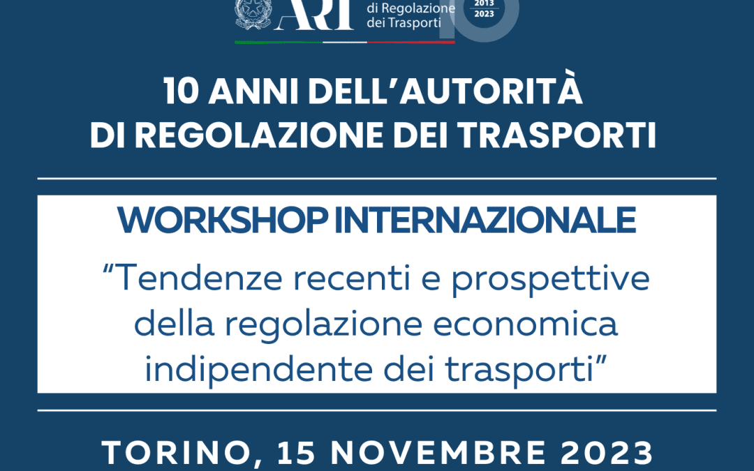 Workshop internazionale: 2013-2023 / 10 anni dell’Autorità di regolazione dei trasporti – Tendenze recenti e prospettive della regolazione economica indipendente dei trasporti – www.autorita-trasporti.it